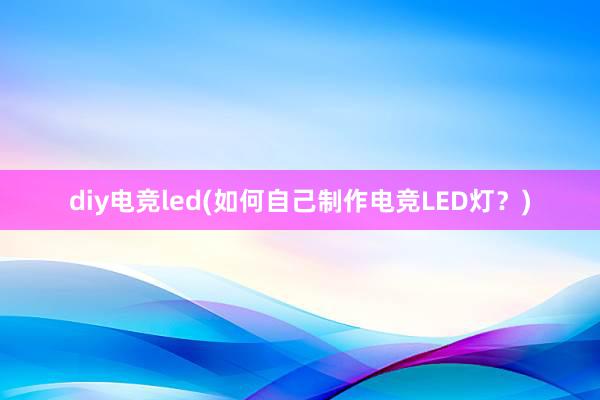 diy电竞led(如何自己制作电竞LED灯？)