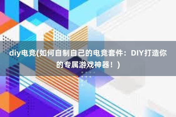 diy电竞(如何自制自己的电竞套件：DIY打造你的专属游戏神器！)