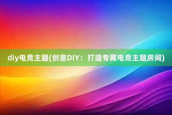 diy电竞主题(创意DIY：打造专属电竞主题房间)