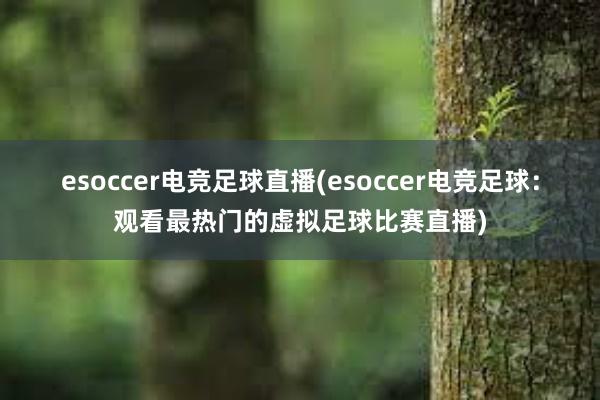 esoccer电竞足球直播(esoccer电竞足球：观看最热门的虚拟足球比赛直播)