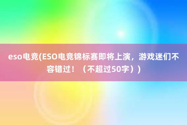 eso电竞(ESO电竞锦标赛即将上演，游戏迷们不容错过！（不超过50字）)