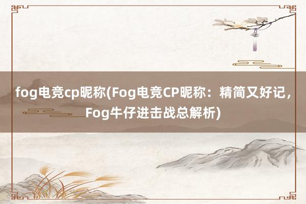 fog电竞cp昵称(Fog电竞CP昵称：精简又好记，Fog牛仔进击战总解析)