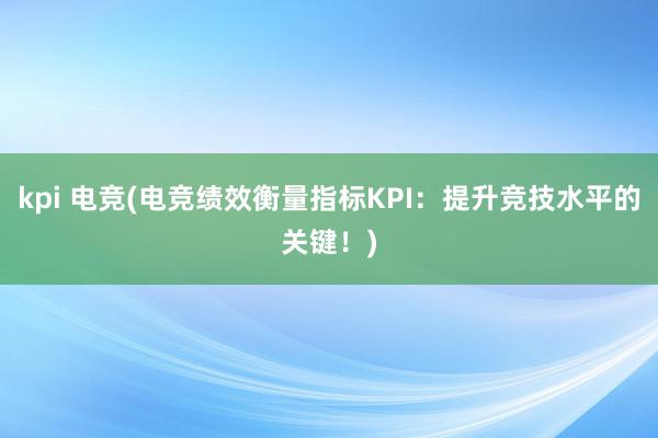 kpi 电竞(电竞绩效衡量指标KPI：提升竞技水平的关键！)