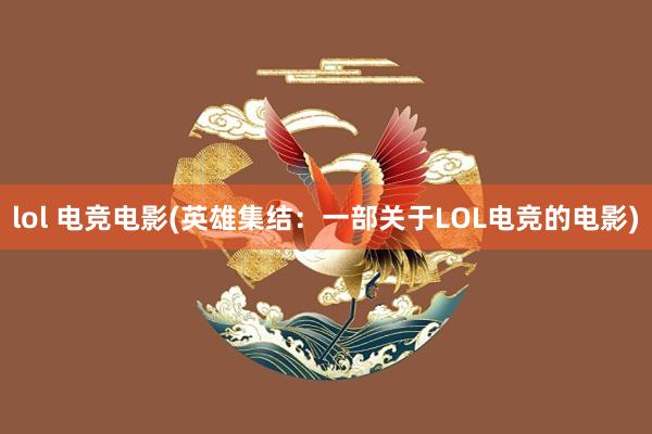 lol 电竞电影(英雄集结：一部关于LOL电竞的电影)