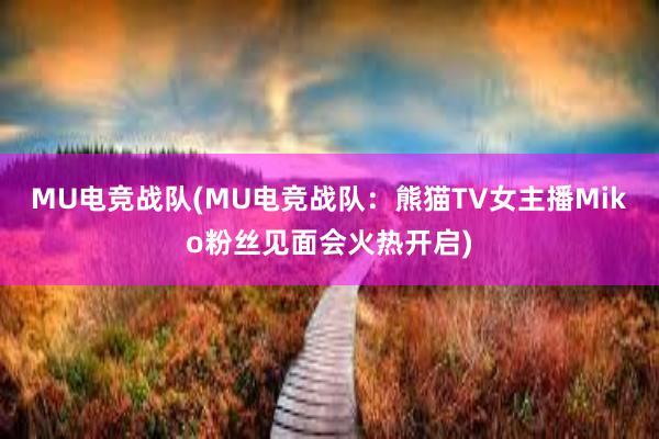 MU电竞战队(MU电竞战队：熊猫TV女主播Miko粉丝见面会火热开启)