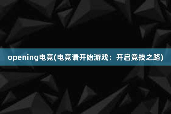 opening电竞(电竞请开始游戏：开启竞技之路)