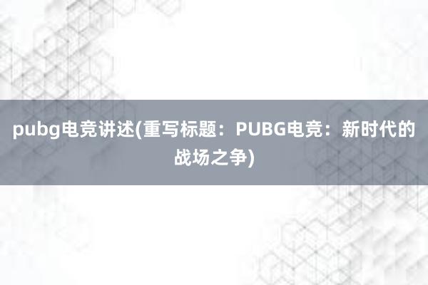 pubg电竞讲述(重写标题：PUBG电竞：新时代的战场之争)