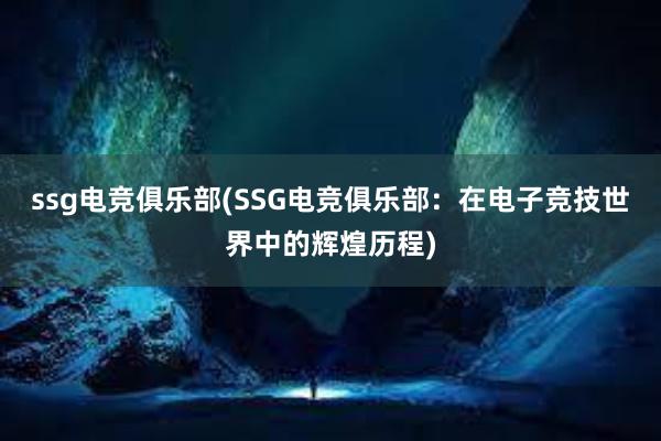 ssg电竞俱乐部(SSG电竞俱乐部：在电子竞技世界中的辉煌历程)