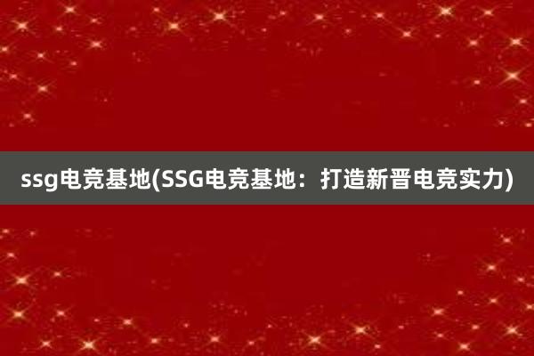 ssg电竞基地(SSG电竞基地：打造新晋电竞实力)