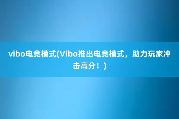 vibo电竞模式(Vibo推出电竞模式，助力玩家冲击高分！)