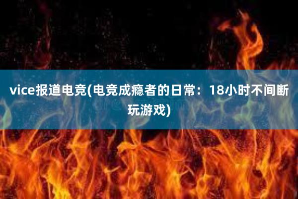 vice报道电竞(电竞成瘾者的日常：18小时不间断玩游戏)