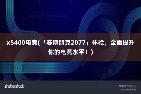 x5400电竞(「赛博朋克2077」体验，全面提升你的电竞水平！)