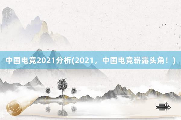 中国电竞2021分析(2021，中国电竞崭露头角！)