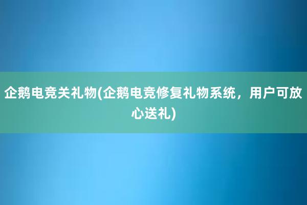 企鹅电竞关礼物(企鹅电竞修复礼物系统，用户可放心送礼)