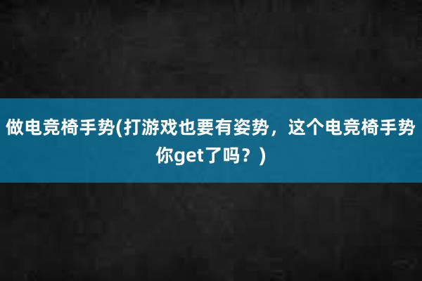 做电竞椅手势(打游戏也要有姿势，这个电竞椅手势你get了吗？)