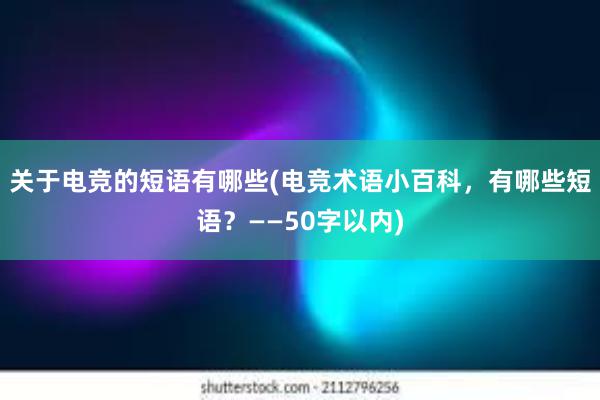 关于电竞的短语有哪些(电竞术语小百科，有哪些短语？——50字以内)