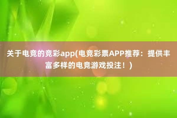 关于电竞的竞彩app(电竞彩票APP推荐：提供丰富多样的电竞游戏投注！)