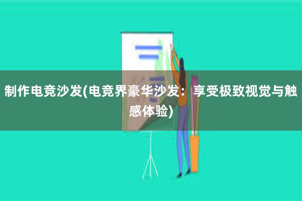 制作电竞沙发(电竞界豪华沙发：享受极致视觉与触感体验)