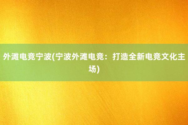 外滩电竞宁波(宁波外滩电竞：打造全新电竞文化主场)