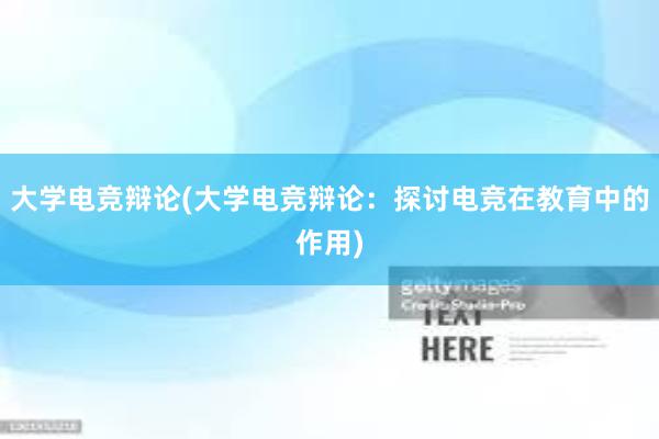 大学电竞辩论(大学电竞辩论：探讨电竞在教育中的作用)