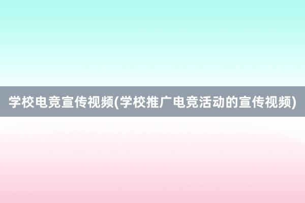 学校电竞宣传视频(学校推广电竞活动的宣传视频)