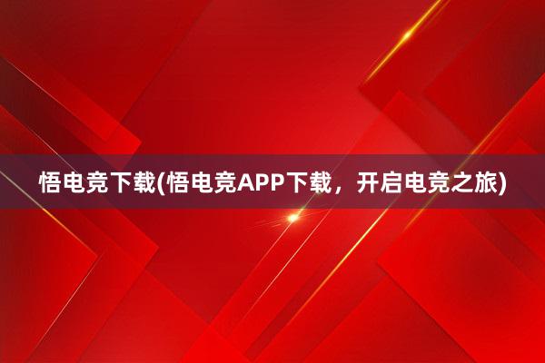 悟电竞下载(悟电竞APP下载，开启电竞之旅)