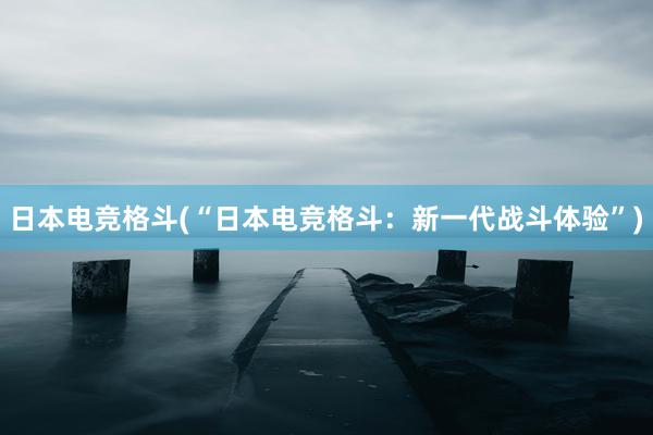 日本电竞格斗(“日本电竞格斗：新一代战斗体验”)