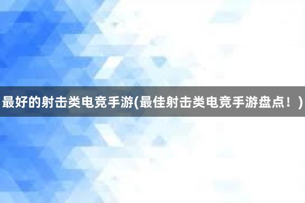 最好的射击类电竞手游(最佳射击类电竞手游盘点！)