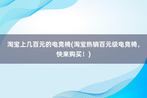 淘宝上几百元的电竞椅(淘宝热销百元级电竞椅，快来购买！)