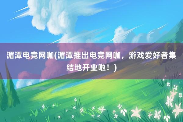 湄潭电竞网咖(湄潭推出电竞网咖，游戏爱好者集结地开业啦！)