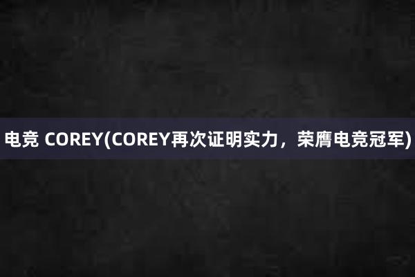 电竞 COREY(COREY再次证明实力，荣膺电竞冠军)