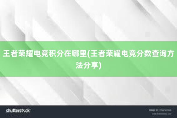 王者荣耀电竞积分在哪里(王者荣耀电竞分数查询方法分享)