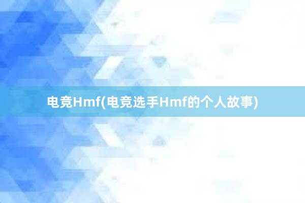 电竞Hmf(电竞选手Hmf的个人故事)