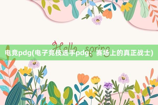 电竞pdg(电子竞技选手pdg：赛场上的真正战士)