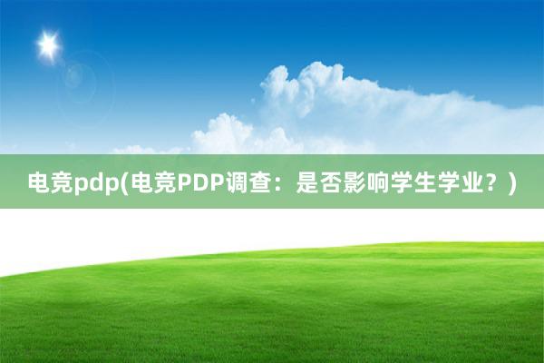 电竞pdp(电竞PDP调查：是否影响学生学业？)