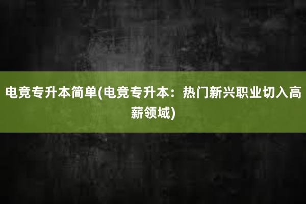 电竞专升本简单(电竞专升本：热门新兴职业切入高薪领域)