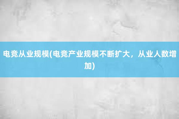 电竞从业规模(电竞产业规模不断扩大，从业人数增加)