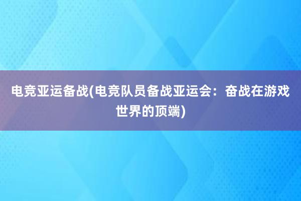 电竞亚运备战(电竞队员备战亚运会：奋战在游戏世界的顶端)