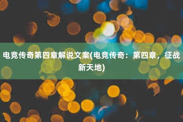 电竞传奇第四章解说文案(电竞传奇：第四章，征战新天地)