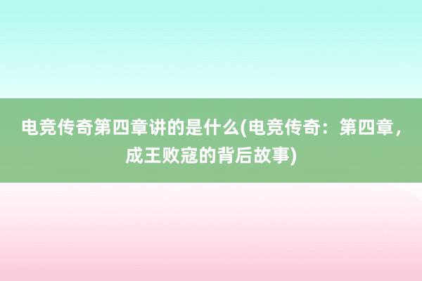 电竞传奇第四章讲的是什么(电竞传奇：第四章，成王败寇的背后故事)