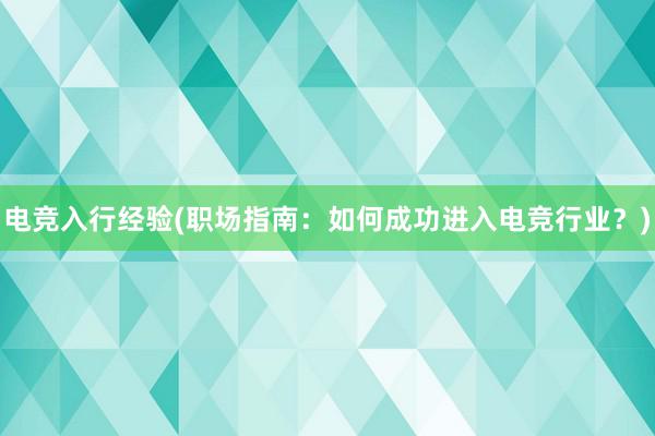 电竞入行经验(职场指南：如何成功进入电竞行业？)