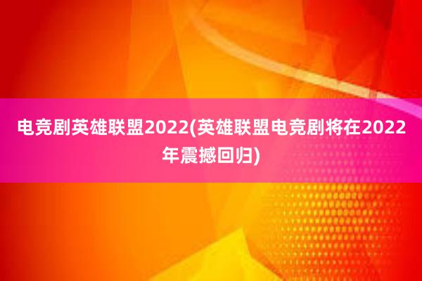 电竞剧英雄联盟2022(英雄联盟电竞剧将在2022年震撼回归)