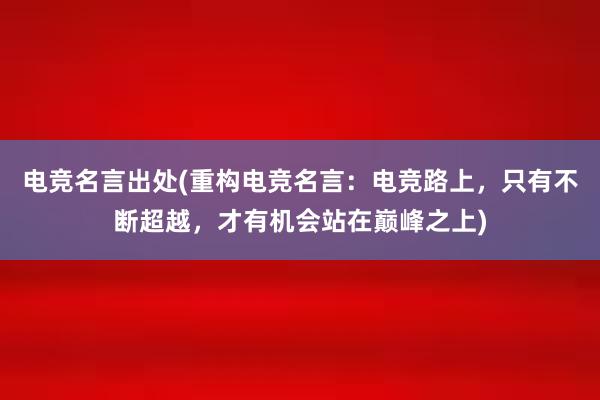 电竞名言出处(重构电竞名言：电竞路上，只有不断超越，才有机会站在巅峰之上)