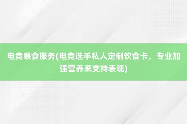 电竞喂食服务(电竞选手私人定制饮食卡，专业加强营养来支持表现)