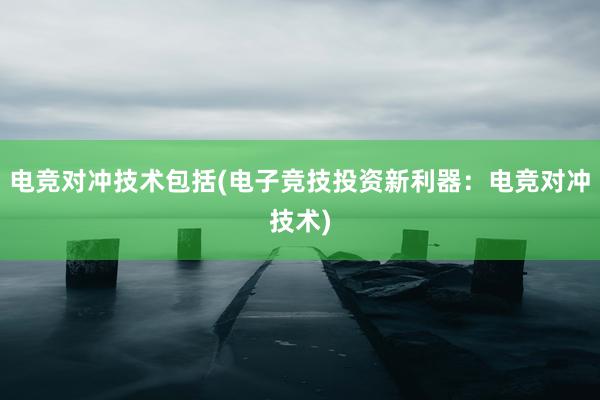 电竞对冲技术包括(电子竞技投资新利器：电竞对冲技术)