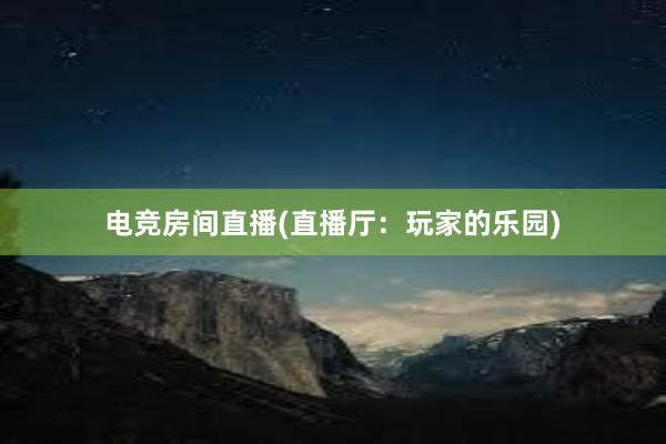 电竞房间直播(直播厅：玩家的乐园)