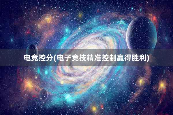 电竞控分(电子竞技精准控制赢得胜利)