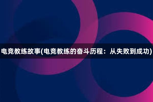 电竞教练故事(电竞教练的奋斗历程：从失败到成功)