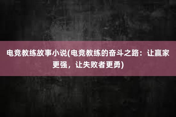 电竞教练故事小说(电竞教练的奋斗之路：让赢家更强，让失败者更勇)