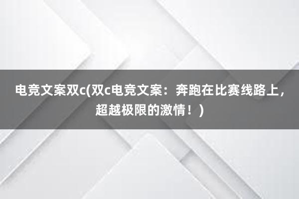 电竞文案双c(双c电竞文案：奔跑在比赛线路上，超越极限的激情！)